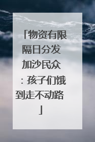 物资有限 隔日分发 加沙民众：孩子们饿到走不动路