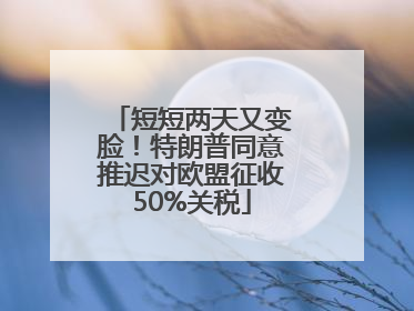 短短两天又变脸！特朗普同意推迟对欧盟征收50%关税