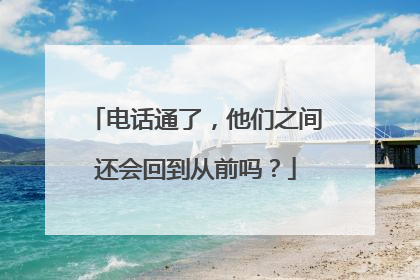 电话通了，他们之间还会回到从前吗？