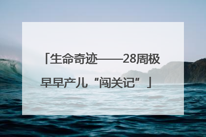 生命奇迹——28周极早早产儿“闯关记”