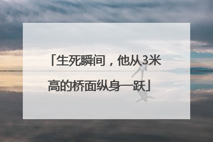 生死瞬间，他从3米高的桥面纵身一跃