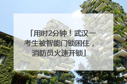 用时2分钟！武汉一考生被智能门锁困住，消防员火速开锁