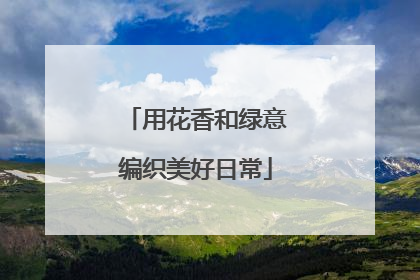 用花香和绿意编织美好日常