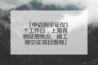 申请到拿证仅1个工作日，上海首例证照免交、竣工即交证项目落地