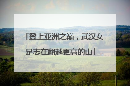 登上亚洲之巅，武汉女足志在翻越更高的山