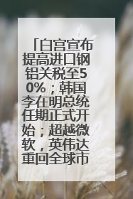 白宫宣布提高进口钢铝关税至50%；韩国李在明总统任期正式开始；超越微软，英伟达重回全球市值第一；华熙生物回应近期风波丨每经早参