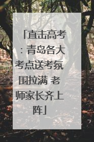直击高考：青岛各大考点送考氛围拉满 老师家长齐上阵