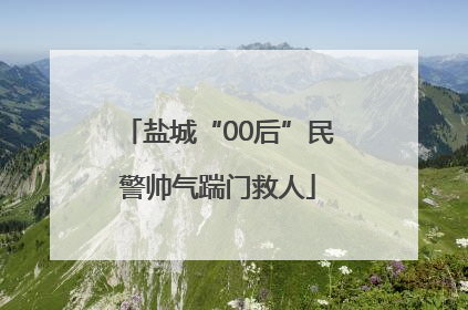 盐城“00后”民警帅气踹门救人