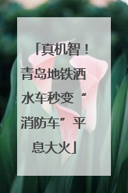 真机智！青岛地铁洒水车秒变“消防车”平息大火