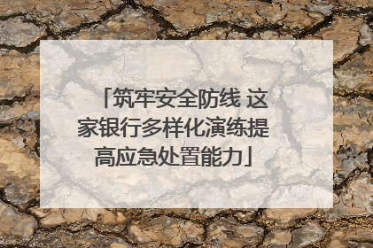 筑牢安全防线 这家银行多样化演练提高应急处置能力