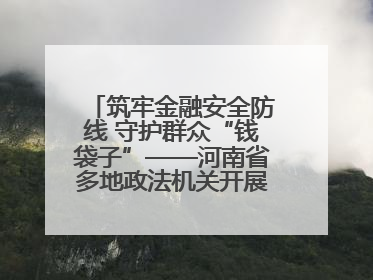 筑牢金融安全防线 守护群众“钱袋子”——河南省多地政法机关开展防范非法金融活动普法宣传活动
