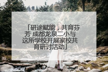 研途赋能，共育芬芳 成都龙泉二小与这所学校开展家校共育研讨活动