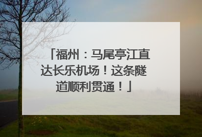 福州：马尾亭江直达长乐机场！这条隧道顺利贯通！
