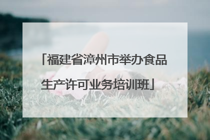 福建省漳州市举办食品生产许可业务培训班