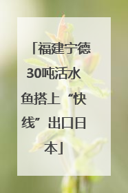 福建宁德30吨活水鱼搭上“快线”出口日本