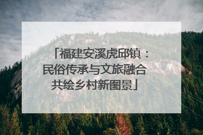 福建安溪虎邱镇：民俗传承与文旅融合共绘乡村新图景
