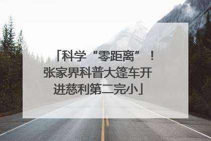 科学“零距离”！张家界科普大篷车开进慈利第二完小