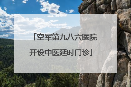 空军第九八六医院开设中医延时门诊