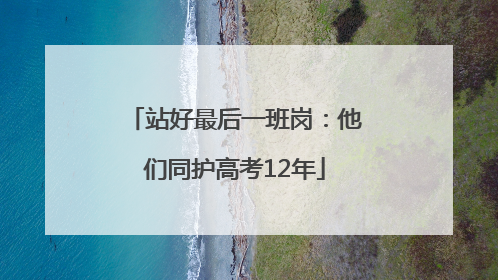 站好最后一班岗：他们同护高考12年