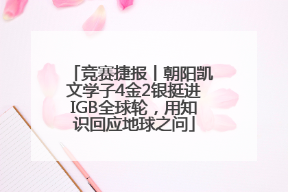竞赛捷报丨朝阳凯文学子4金2银挺进IGB全球轮，用知识回应地球之问