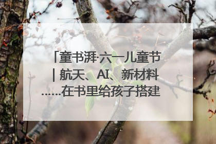 童书湃·六一儿童节｜航天、AI、新材料……在书里给孩子搭建产业科技的网