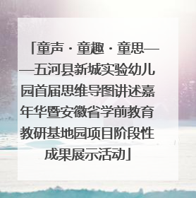 童声・童趣・童思——五河县新城实验幼儿园首届思维导图讲述嘉年华暨安徽省学前教育教研基地园项目阶段性成果展示活动
