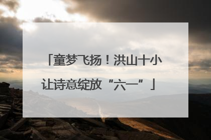 童梦飞扬！洪山十小让诗意绽放“六一”