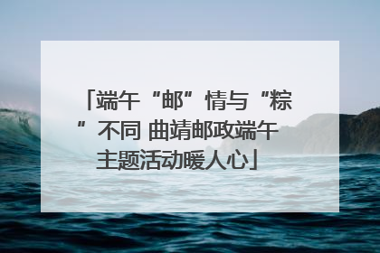 端午“邮”情与“粽”不同 曲靖邮政端午主题活动暖人心