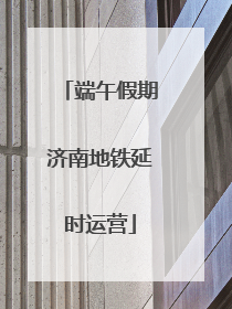 端午假期济南地铁延时运营