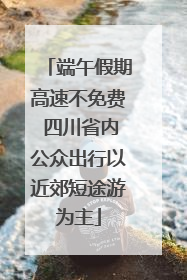 端午假期高速不免费 四川省内公众出行以近郊短途游为主