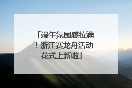 端午氛围感拉满！浙江赛龙舟活动花式上新啦