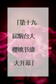 第十九届烟台大樱桃节盛大开幕