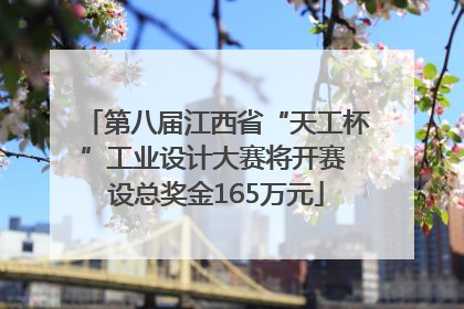 第八届江西省“天工杯”工业设计大赛将开赛 设总奖金165万元