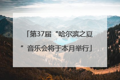 第37届“哈尔滨之夏”音乐会将于本月举行