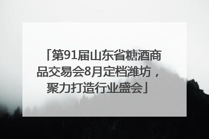 第91届山东省糖酒商品交易会8月定档潍坊，聚力打造行业盛会