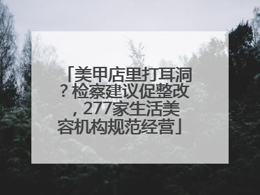 美甲店里打耳洞？检察建议促整改，277家生活美容机构规范经营