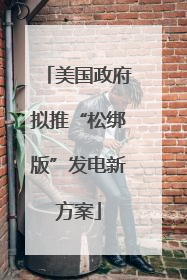 美国政府拟推“松绑版”发电新方案