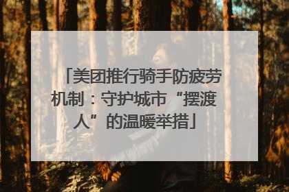 美团推行骑手防疲劳机制：守护城市“摆渡人”的温暖举措