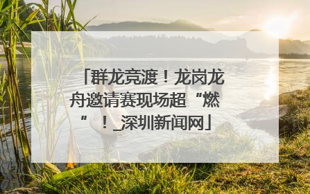 群龙竞渡！龙岗龙舟邀请赛现场超“燃”！_深圳新闻网