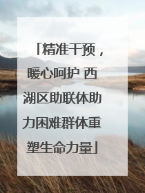 精准干预，暖心呵护 西湖区助联体助力困难群体重塑生命力量