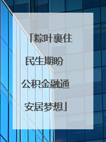 粽叶裹住民生期盼 公积金融通安居梦想