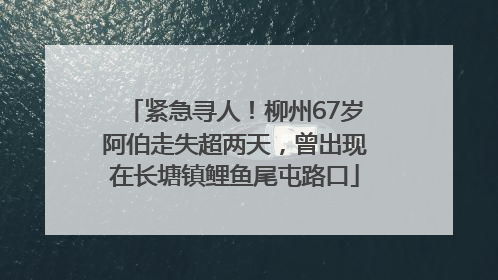 紧急寻人！柳州67岁阿伯走失超两天，曾出现在长塘镇鲤鱼尾屯路口