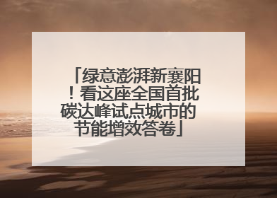 绿意澎湃新襄阳！看这座全国首批碳达峰试点城市的节能增效答卷