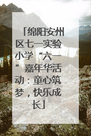 绵阳安州区七一实验小学“六一”嘉年华活动：童心筑梦，快乐成长