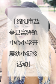 绵阳市盐亭县富驿镇中心小学开展幼小衔接活动