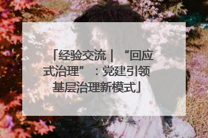 经验交流｜“回应式治理”：党建引领基层治理新模式