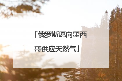 俄罗斯愿向墨西哥供应天然气
