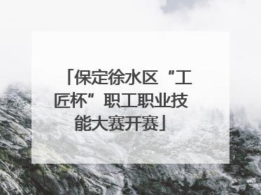 保定徐水区“工匠杯”职工职业技能大赛开赛