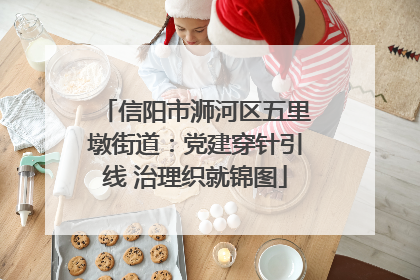 信阳市浉河区五里墩街道：党建穿针引线 治理织就锦图