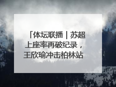 体坛联播｜苏超上座率再破纪录，王欣瑜冲击柏林站女单冠军